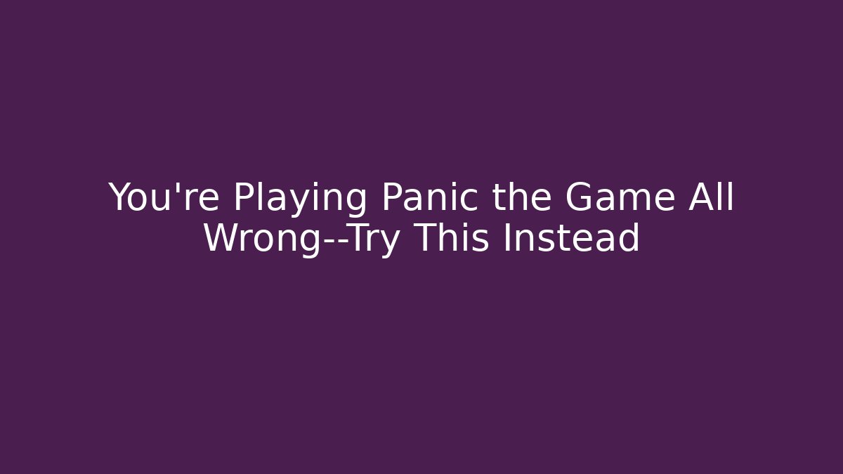 You’re Playing Panic the Game All Wrong—Try This Instead - Boomer Naturals