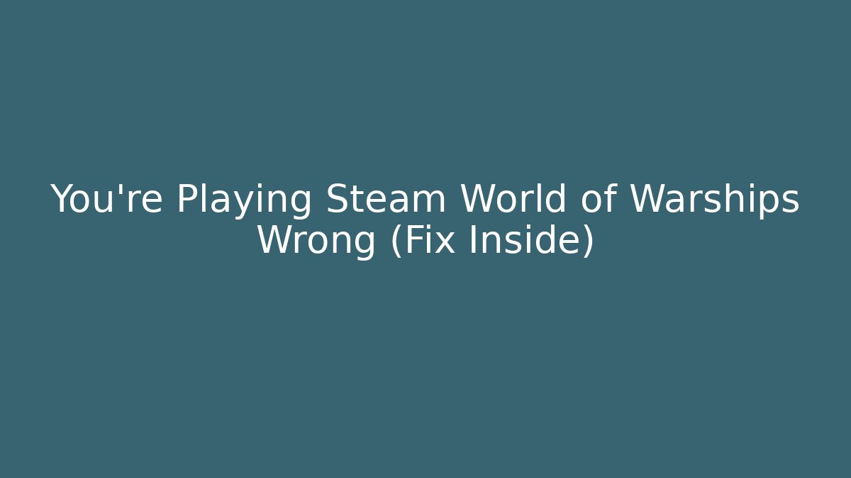 You’re Playing Steam World of Warships Wrong (Fix Inside)
