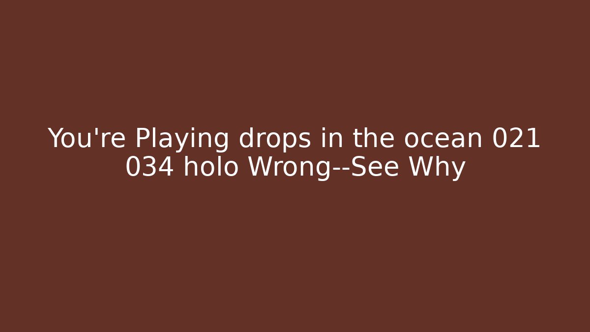 You’re Playing drops in the ocean 021 034 holo Wrong—See Why - Boomer Naturals