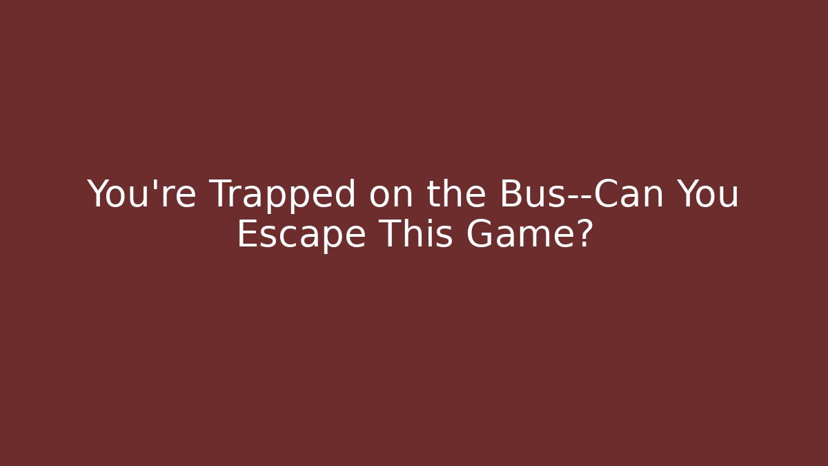 You’re Trapped on the Bus—Can You Escape This Game?