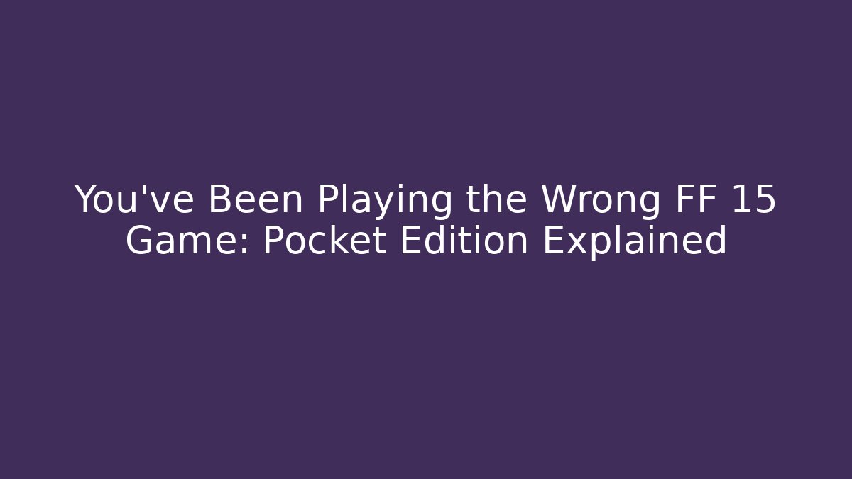 You’ve Been Playing the Wrong FF 15 Game: Pocket Edition Explained - Boomer Naturals