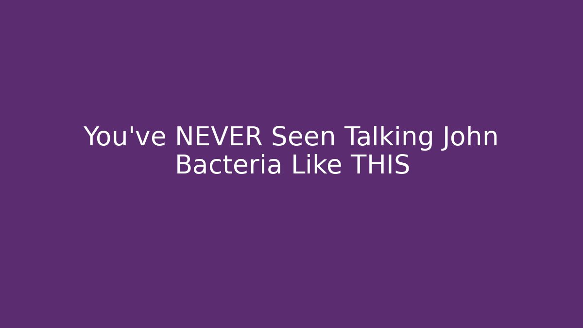 You’ve NEVER Seen Talking John Bacteria Like THIS