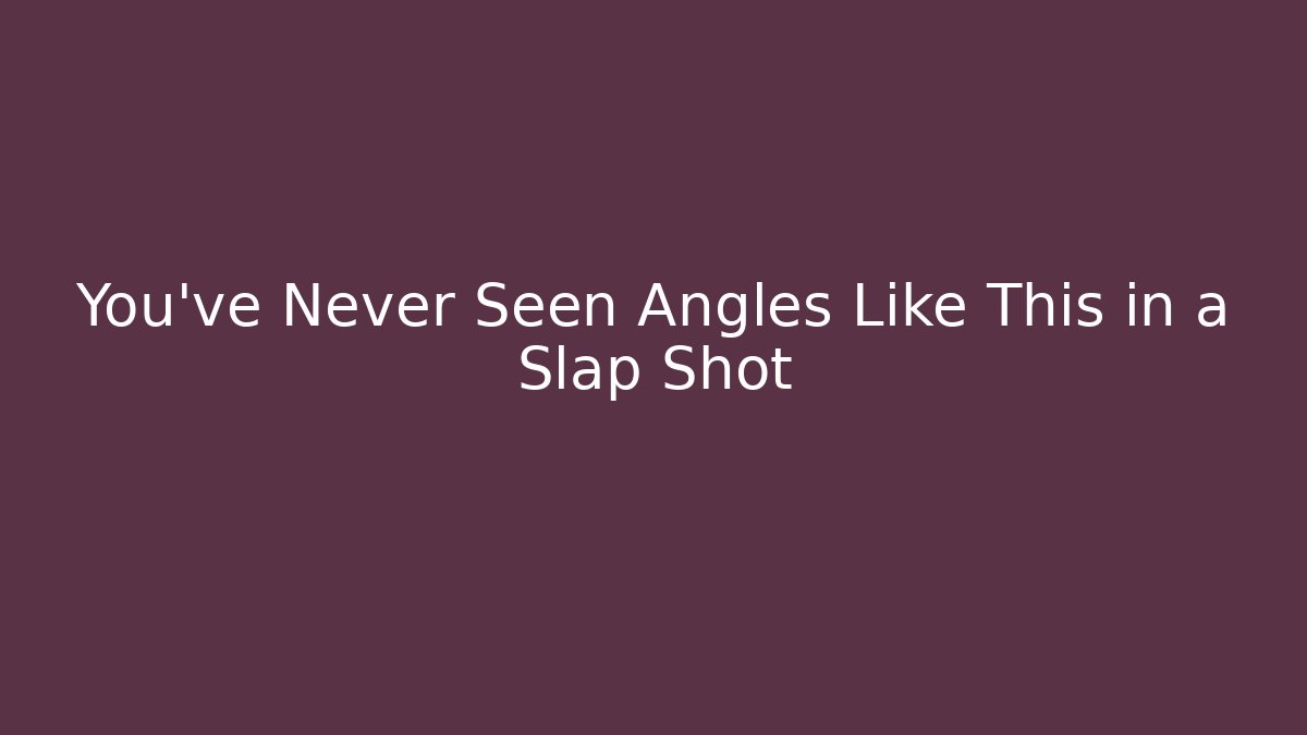 You’ve Never Seen Angles Like This in a Slap Shot