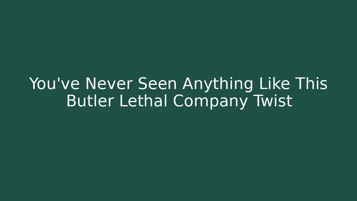 You’ve Never Seen Anything Like This Butler Lethal Company Twist