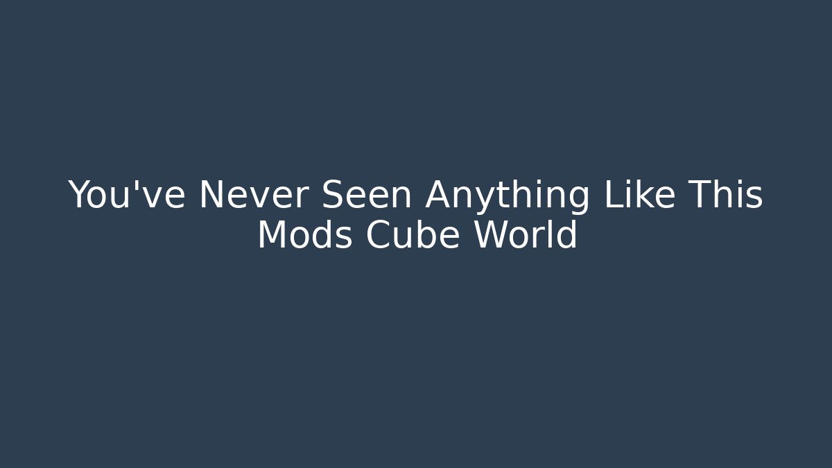 You’ve Never Seen Anything Like This Mods Cube World