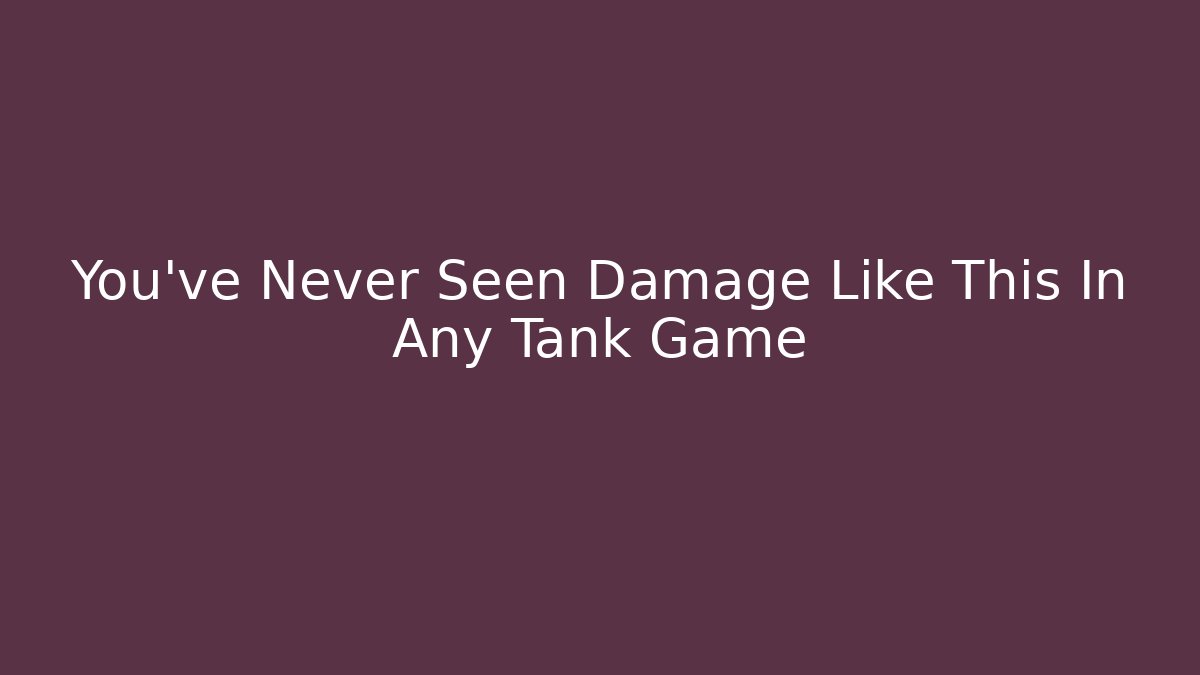You’ve Never Seen Damage Like This In Any Tank Game