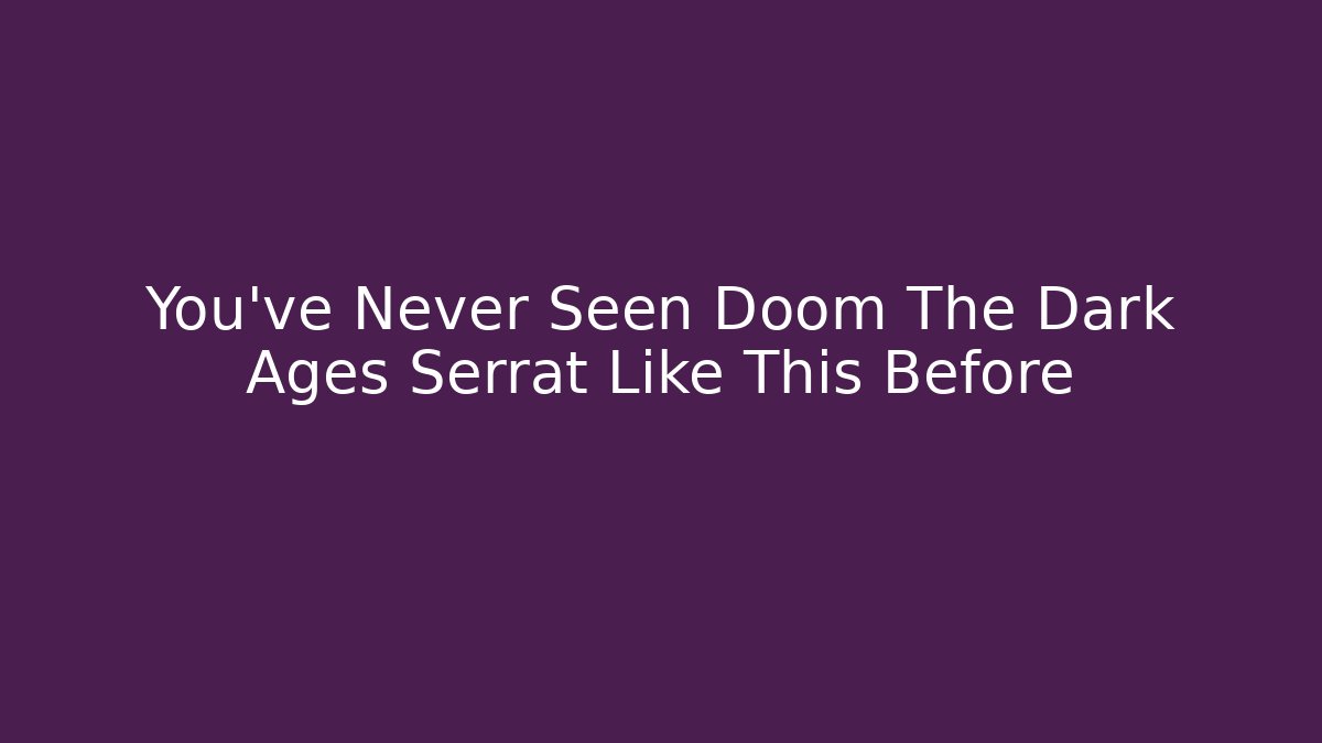 You’ve Never Seen Doom The Dark Ages Serrat Like This Before - Boomer Naturals