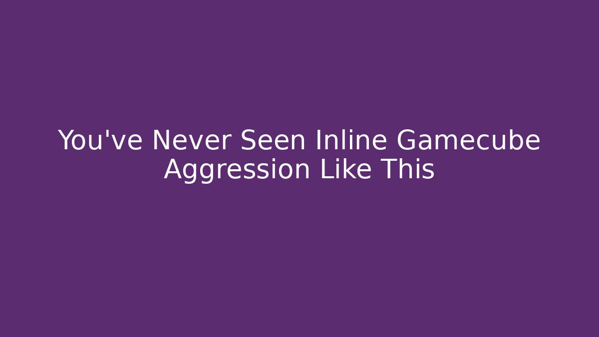 You’ve Never Seen Inline Gamecube Aggression Like This