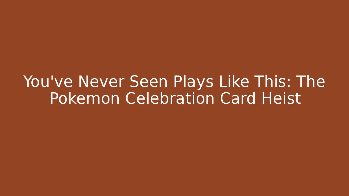 You’ve Never Seen Plays Like This: The Pokémon Celebration Card Heist