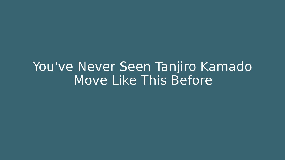 You’ve Never Seen Tanjiro Kamado Move Like This Before