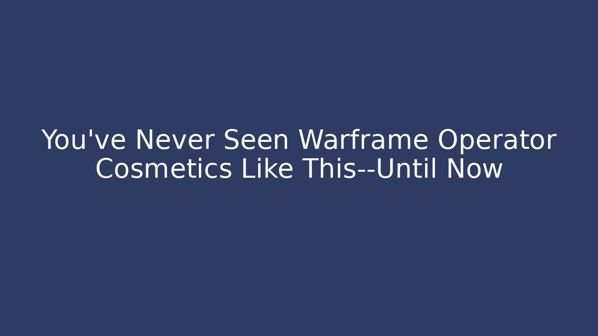 You’ve Never Seen Warframe Operator Cosmetics Like This—Until Now - Boomer Naturals