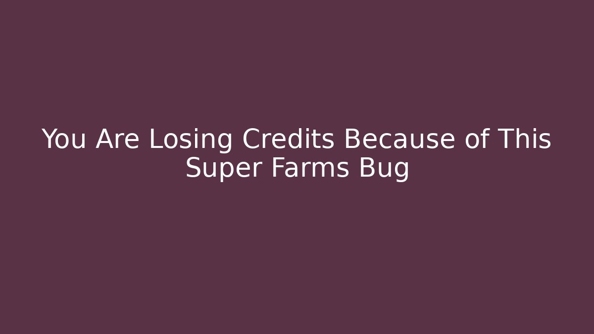 You Are Losing Credits Because of This Super Farms Bug
