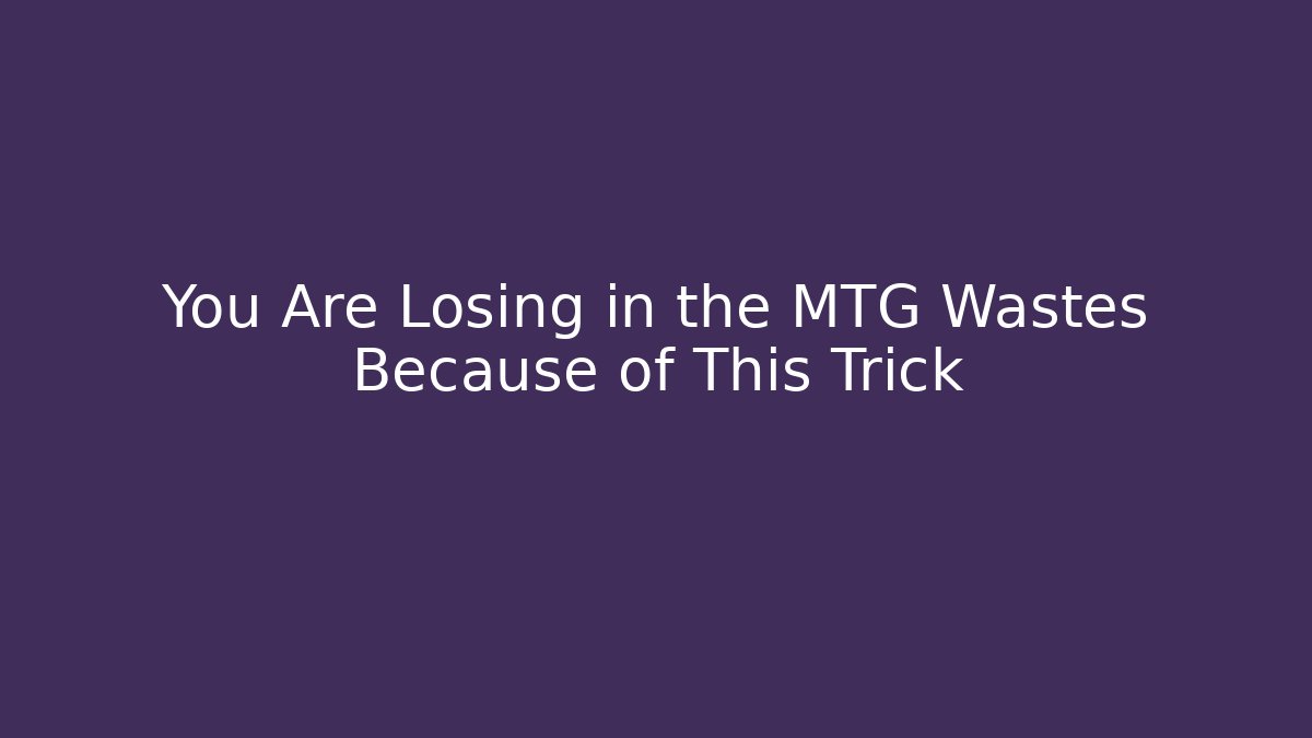 You Are Losing in the MTG Wastes Because of This Trick