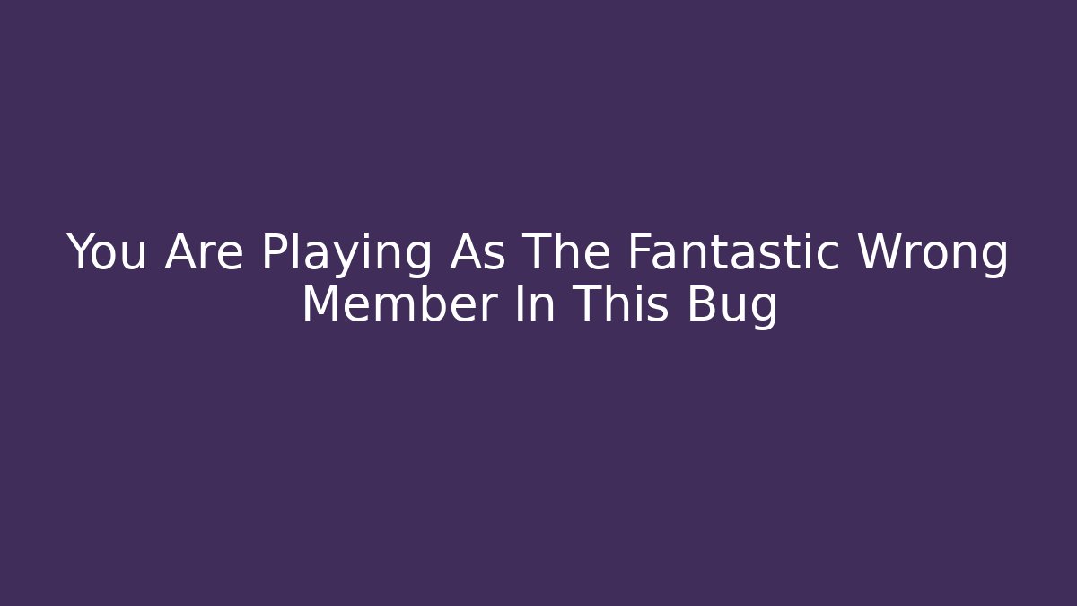 You Are Playing As The Fantastic Wrong Member In This Bug - Boomer Naturals