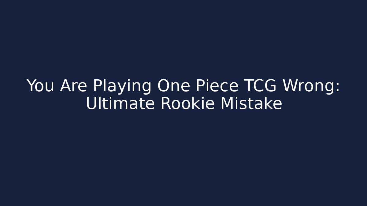 You Are Playing One Piece TCG Wrong: Ultimate Rookie Mistake