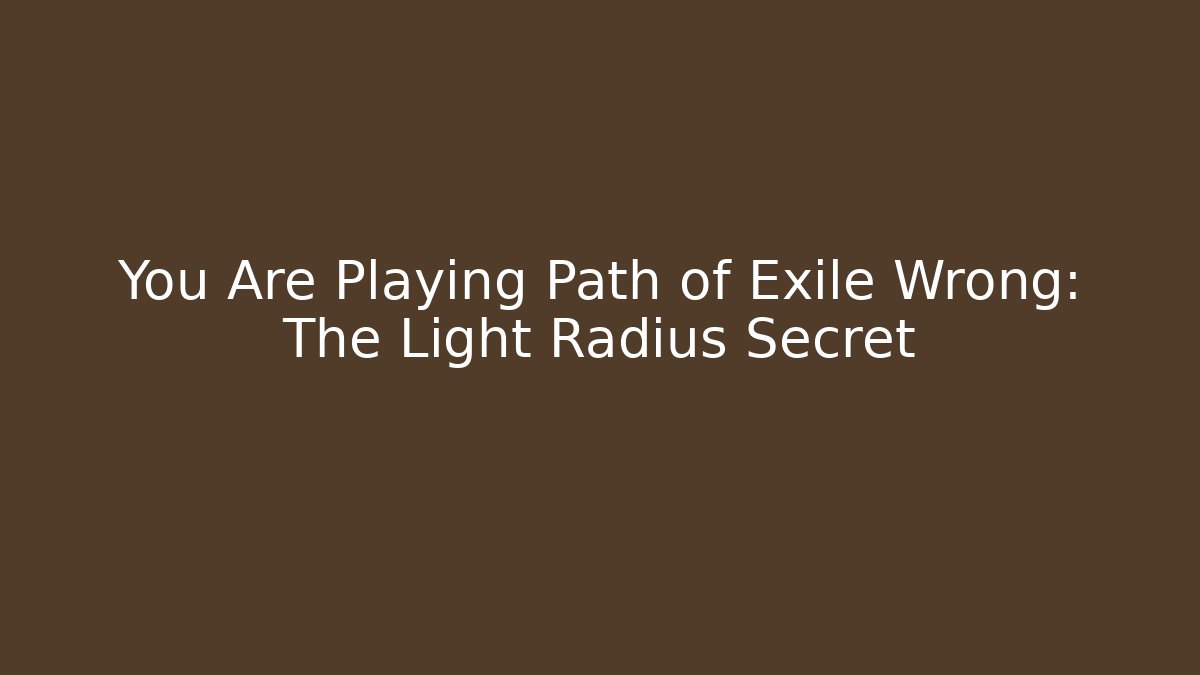 You Are Playing Path of Exile Wrong: The Light Radius Secret