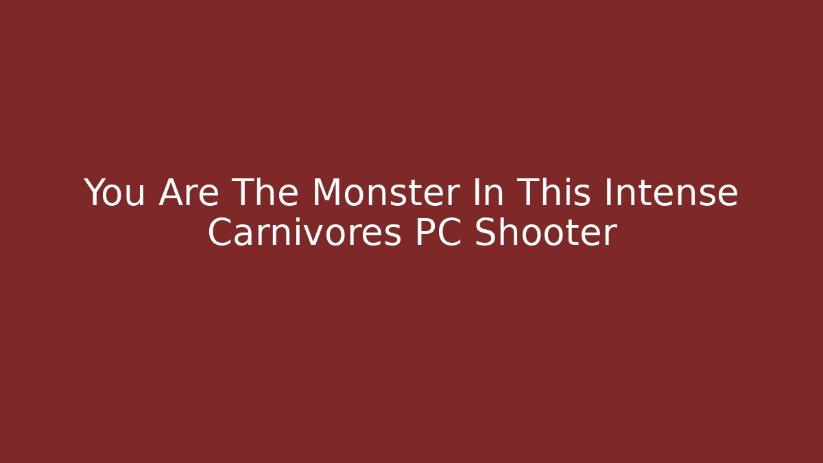 You Are The Monster In This Intense Carnivores PC Shooter