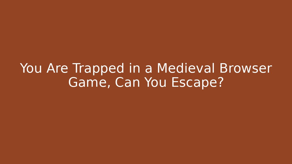 You Are Trapped in a Medieval Browser Game, Can You Escape?