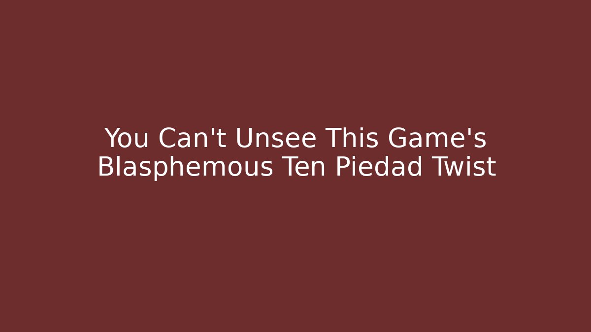 You Can't Unsee This Game's Blasphemous Ten Piedad Twist