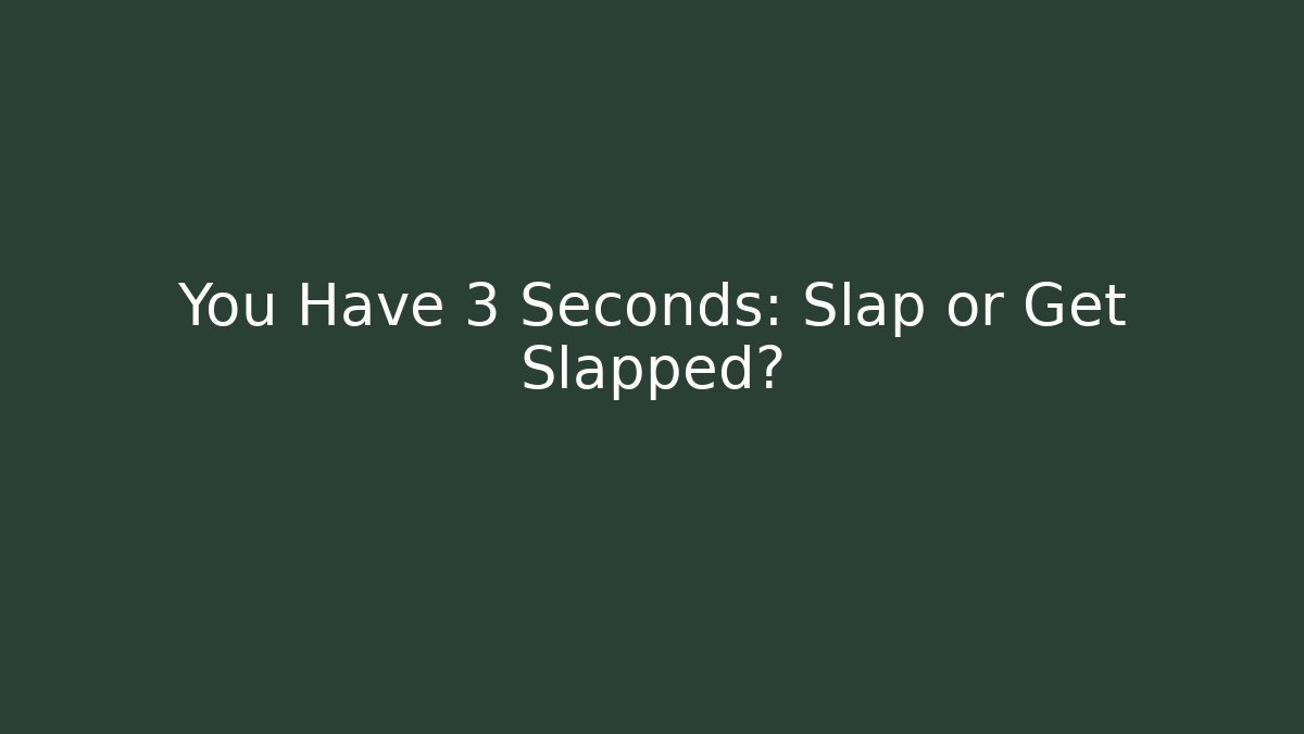 You Have 3 Seconds: Slap or Get Slapped?