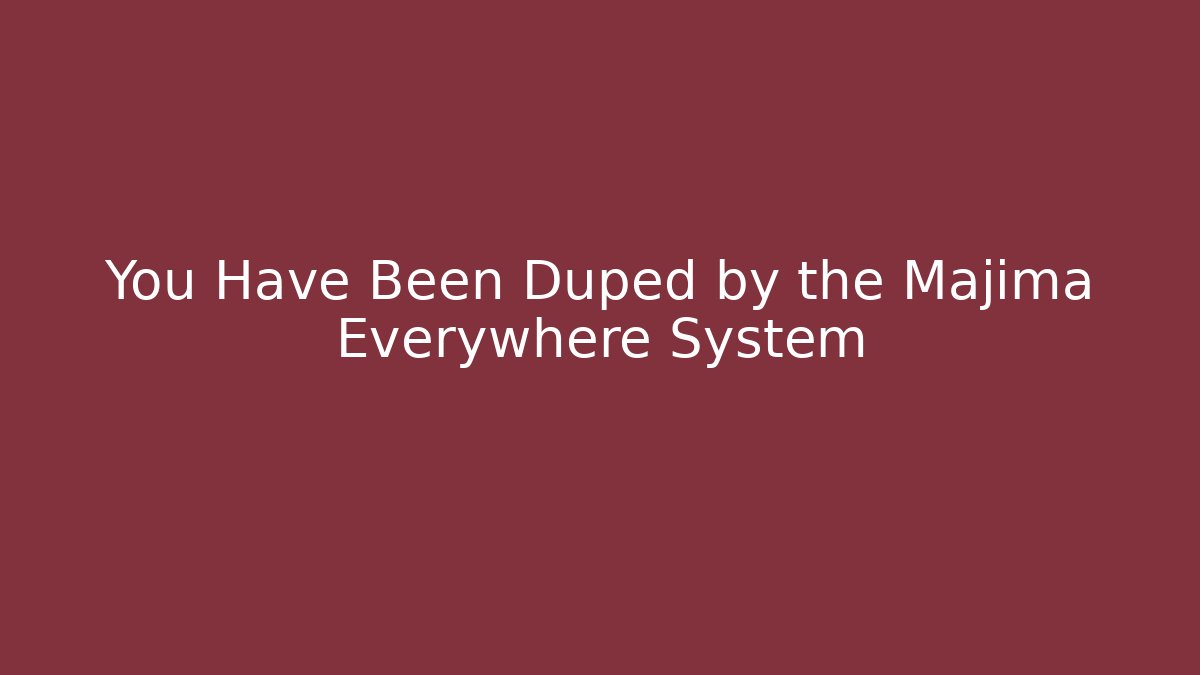 You Have Been Duped by the Majima Everywhere System