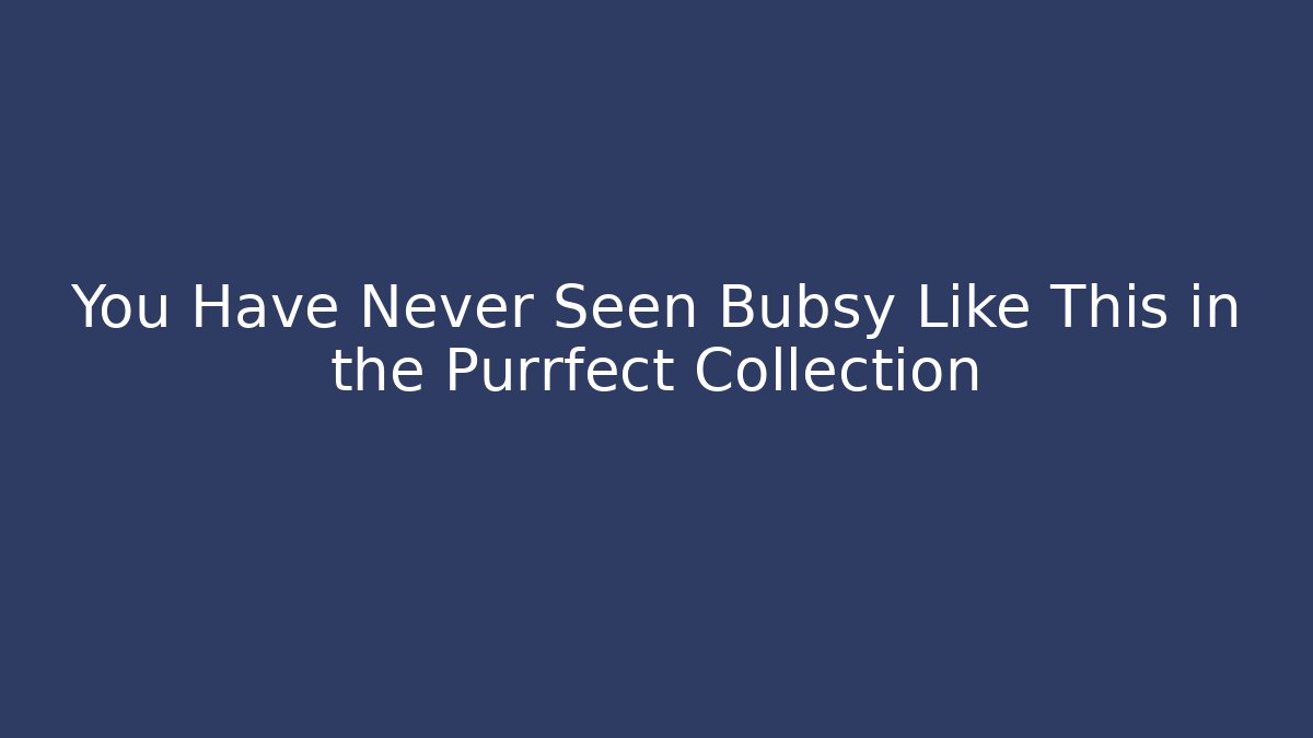 You Have Never Seen Bubsy Like This in the Purrfect Collection