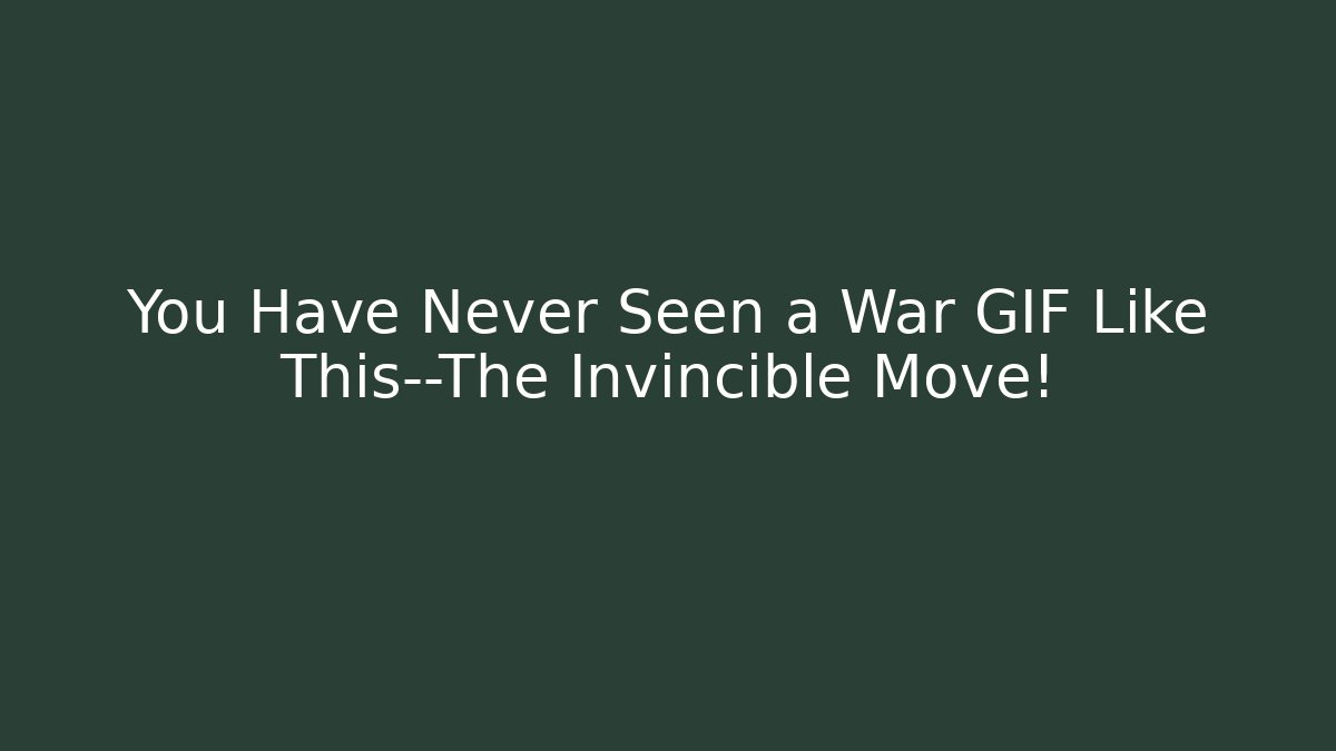 You Have Never Seen a War GIF Like This—The Invincible Move!