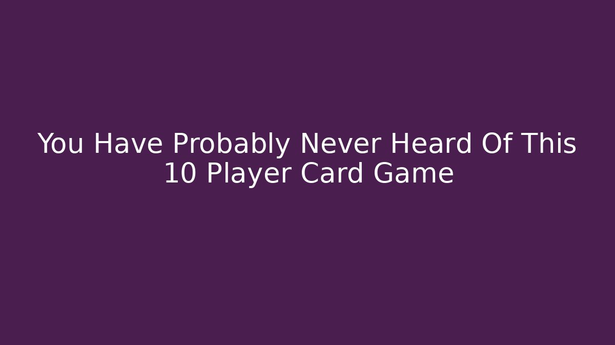 You Have Probably Never Heard Of This 10 Player Card Game