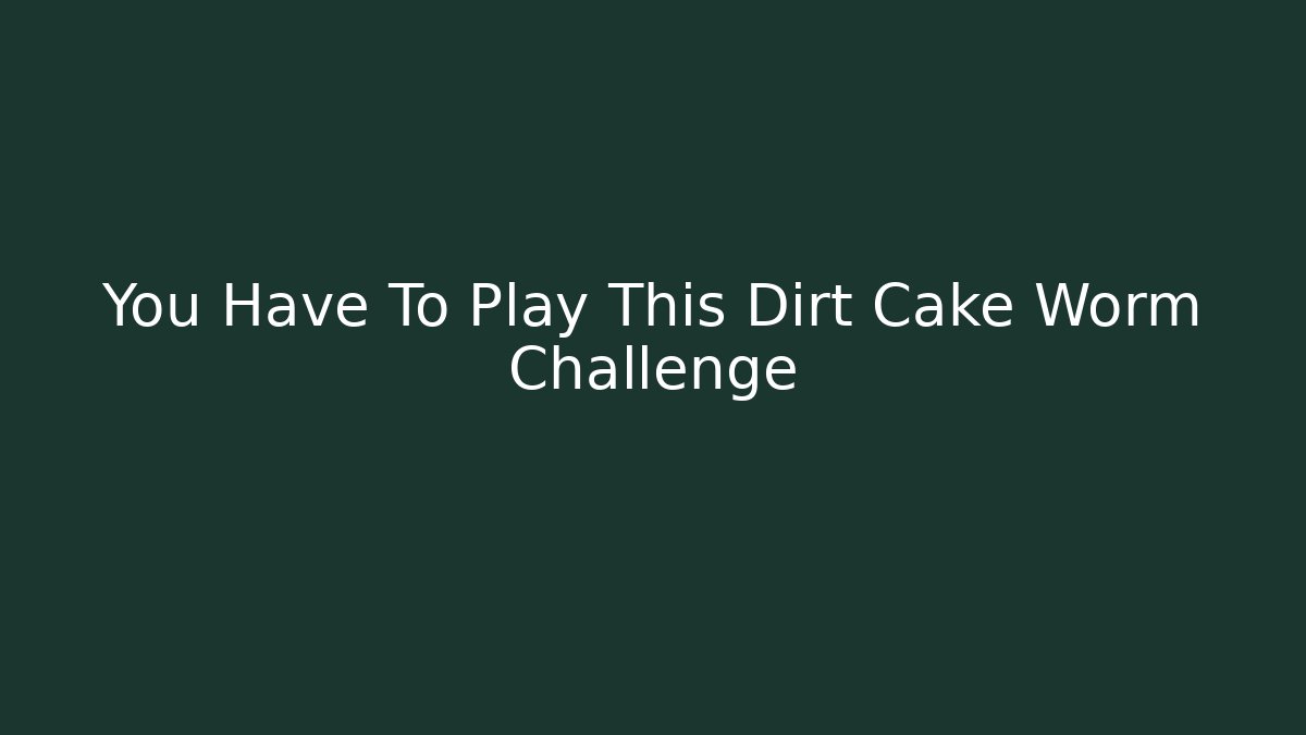You Have To Play This Dirt Cake Worm Challenge - Boomer Naturals