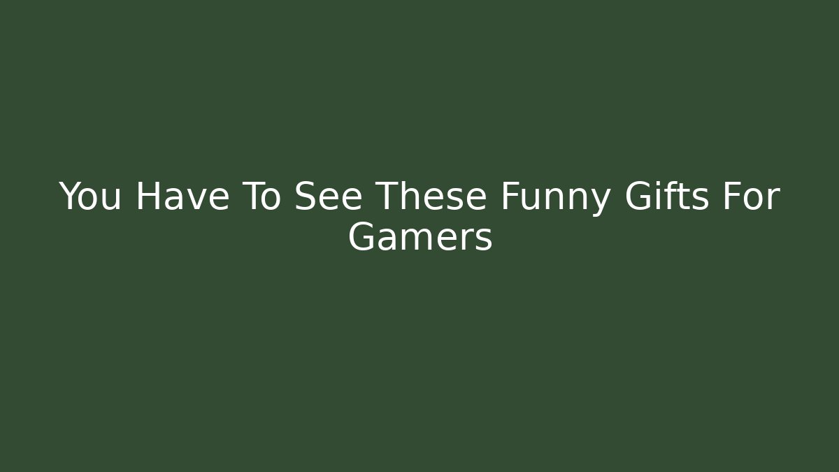 You Have To See These Funny Gifts For Gamers