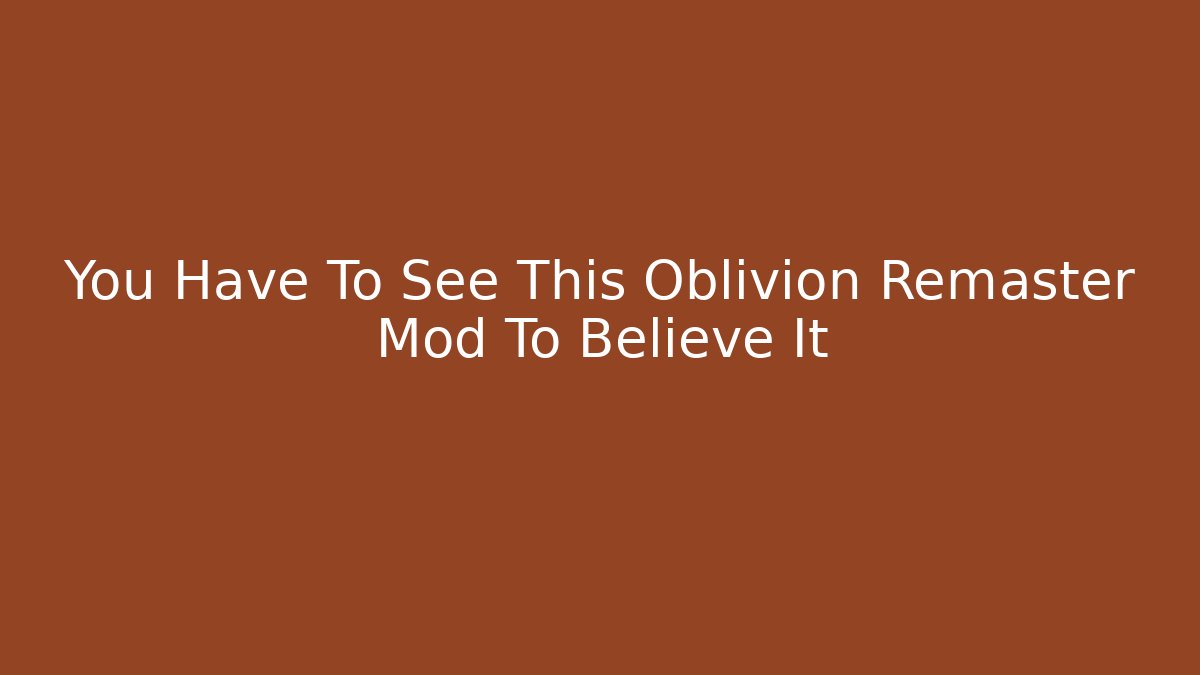 You Have To See This Oblivion Remaster Mod To Believe It