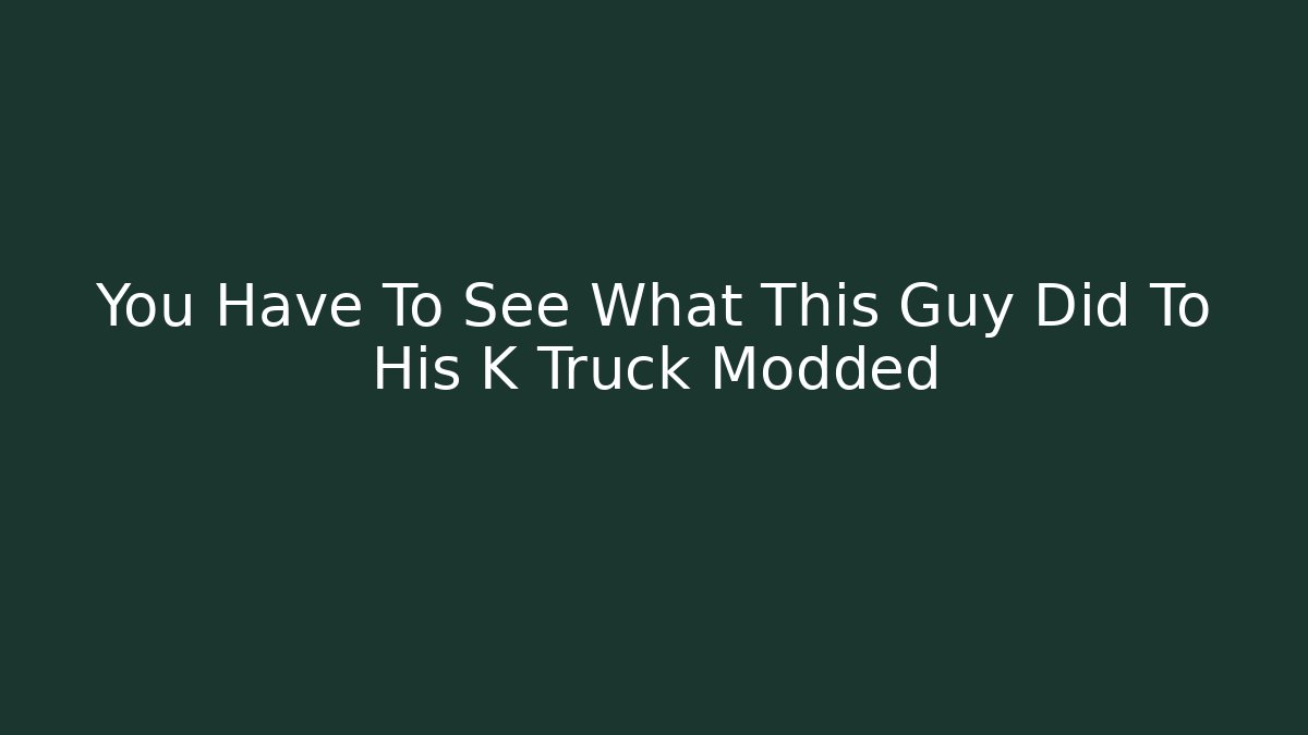 You Have To See What This Guy Did To His K Truck Modded
