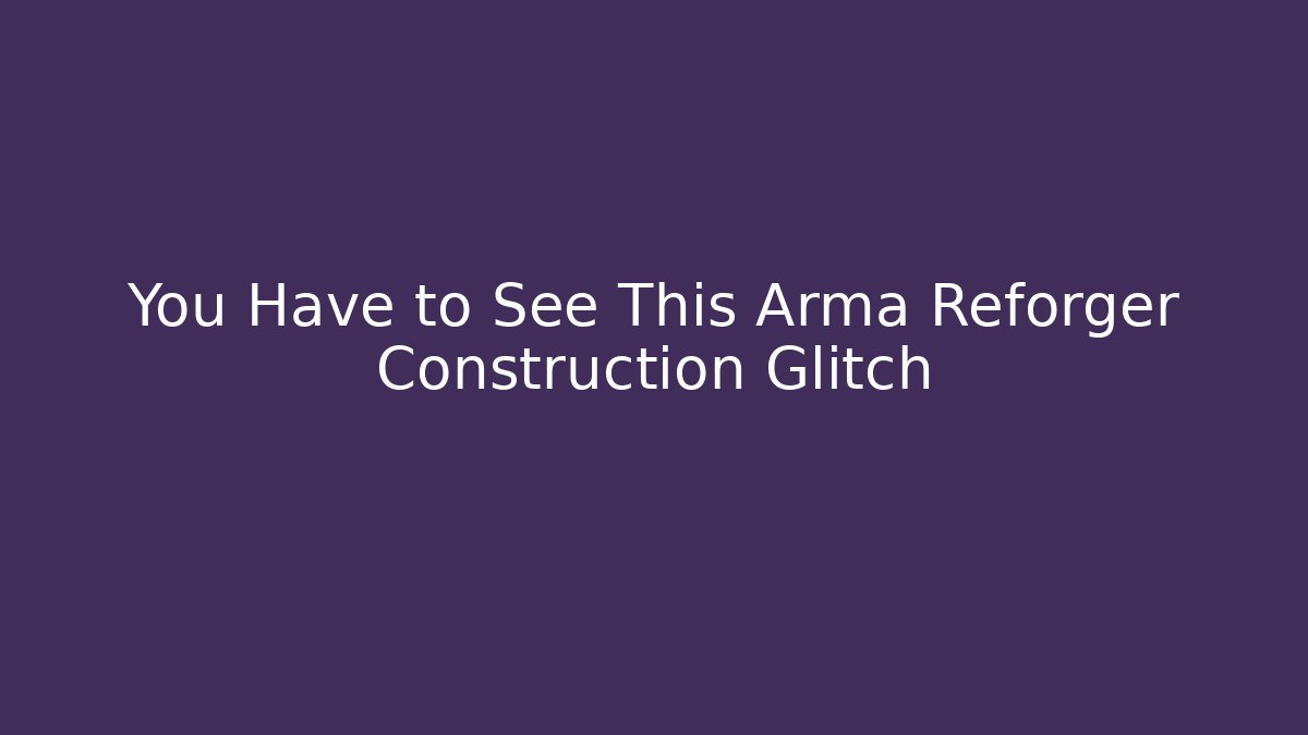 You Have to See This Arma Reforger Construction Glitch
