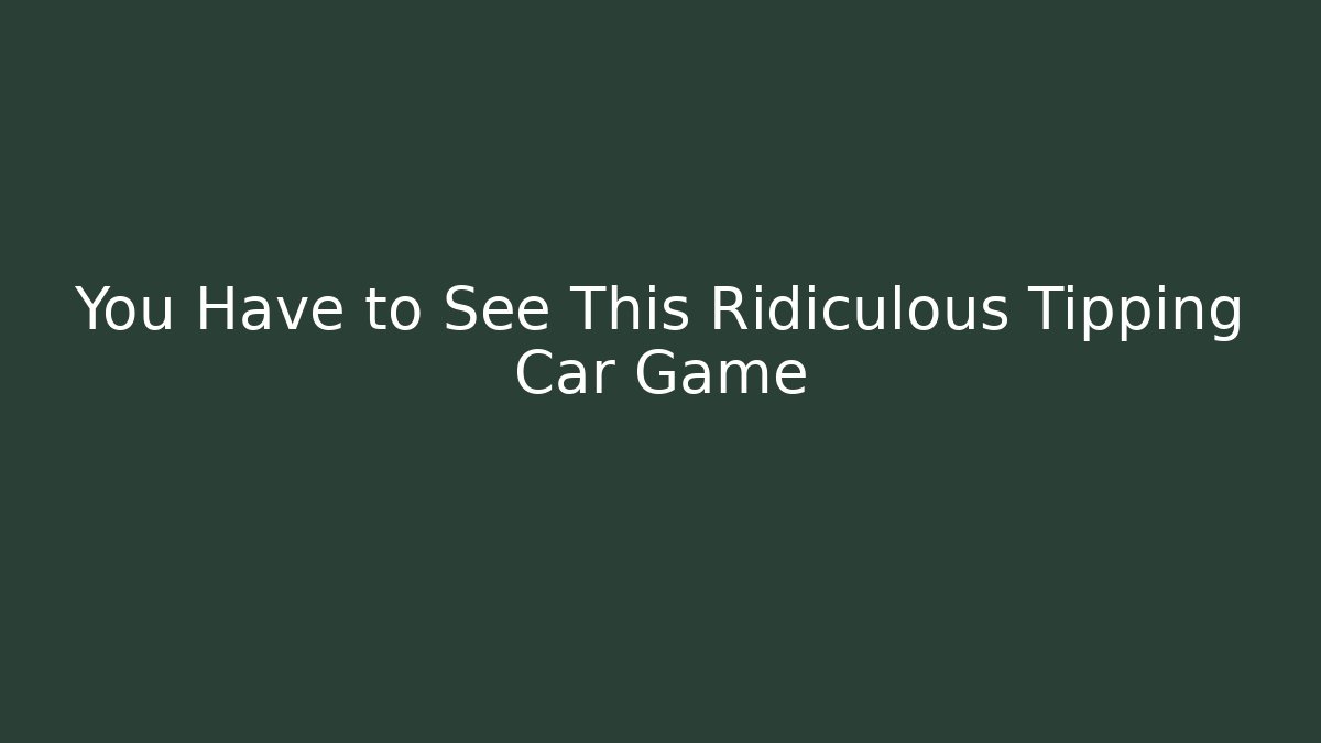 You Have to See This Ridiculous Tipping Car Game