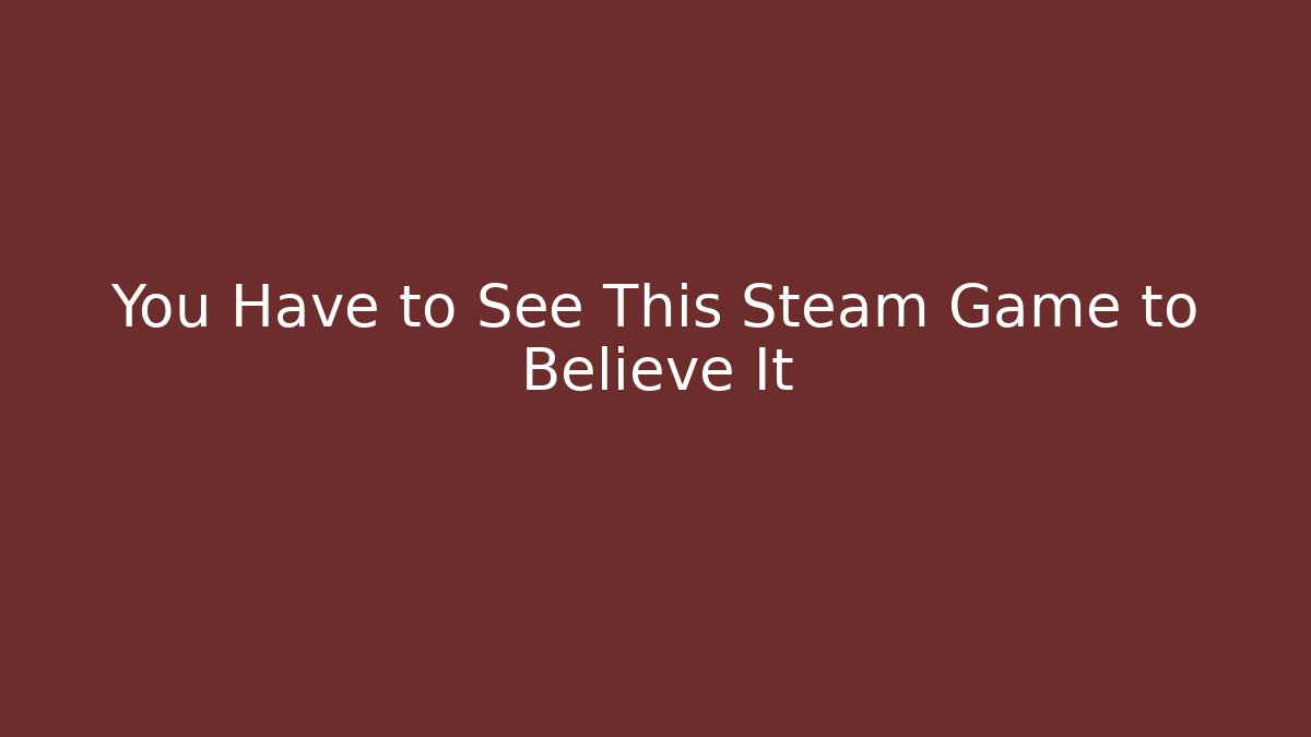 You Have to See This Steam Game to Believe It
