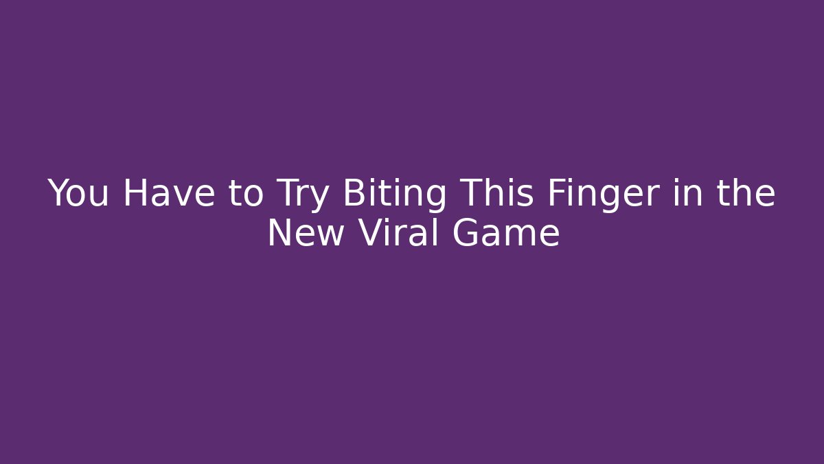 You Have to Try Biting This Finger in the New Viral Game