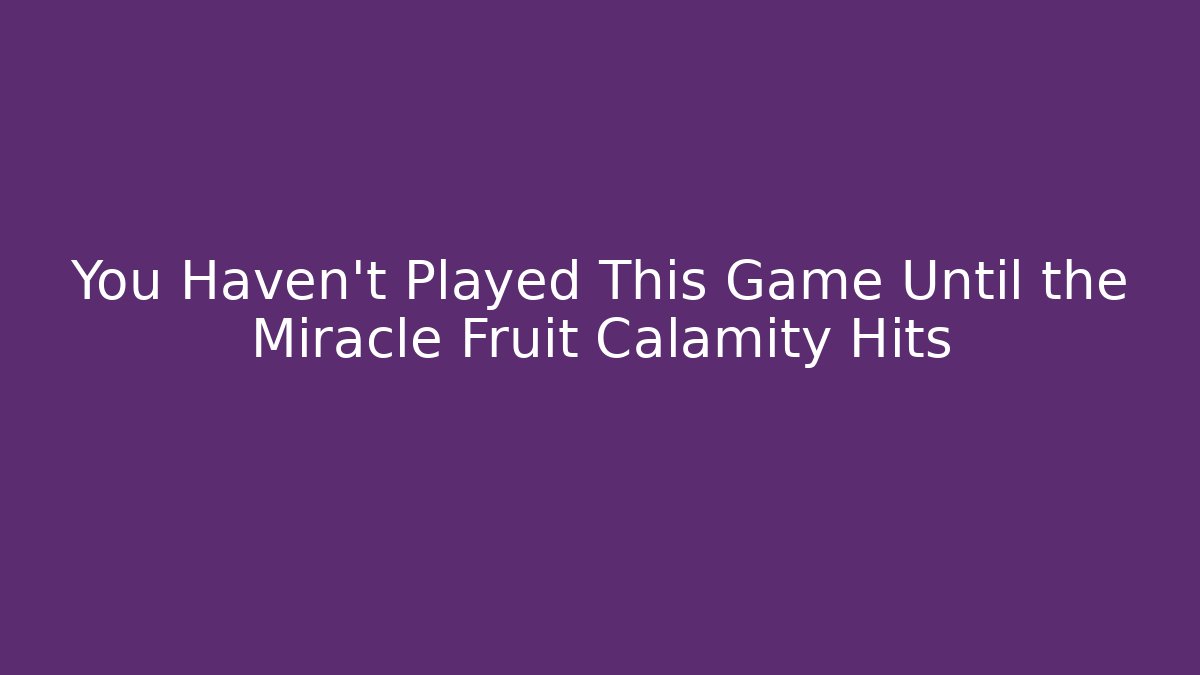 You Haven't Played This Game Until the Miracle Fruit Calamity Hits