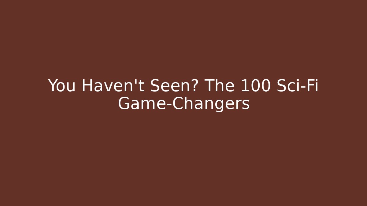 You Haven't Seen? The 100 Sci-Fi Game-Changers