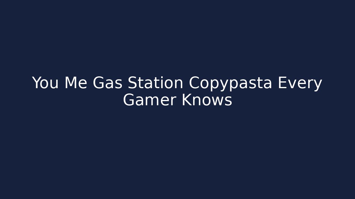 You Me Gas Station Copypasta Every Gamer Knows