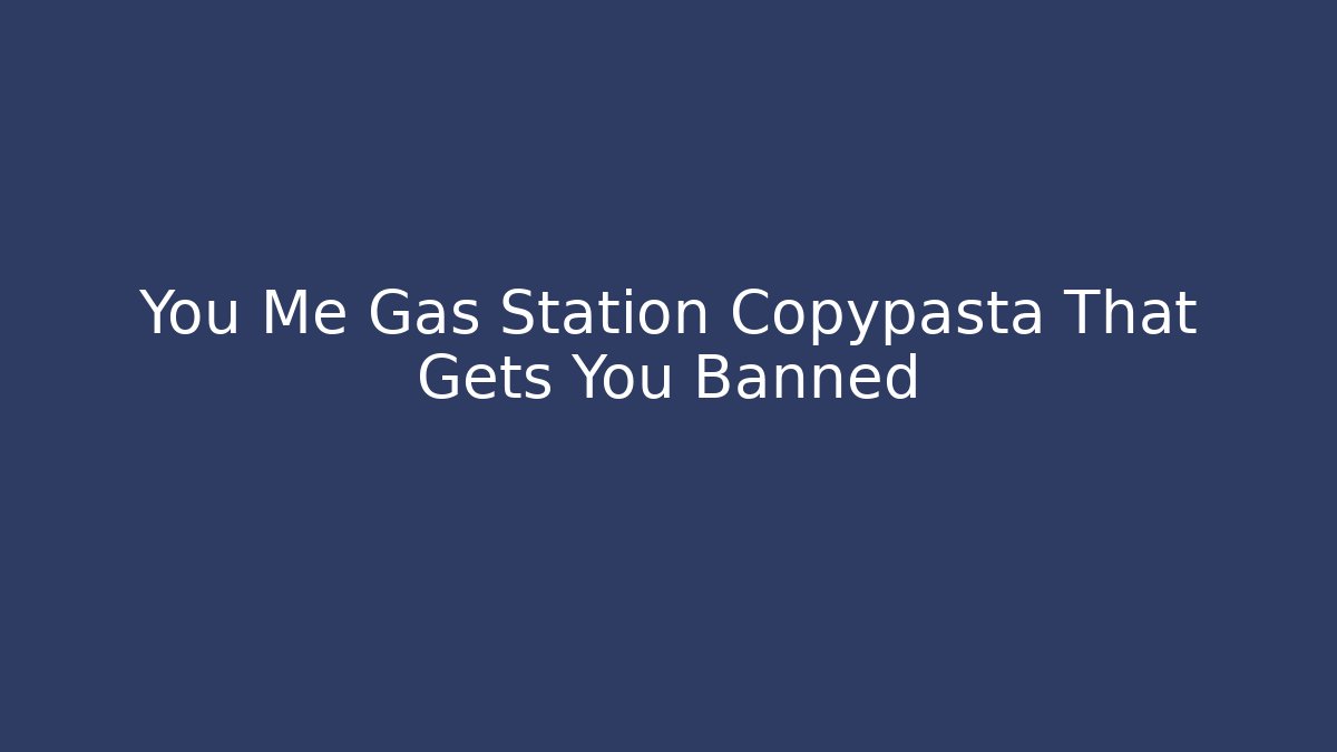 You Me Gas Station Copypasta That Gets You Banned