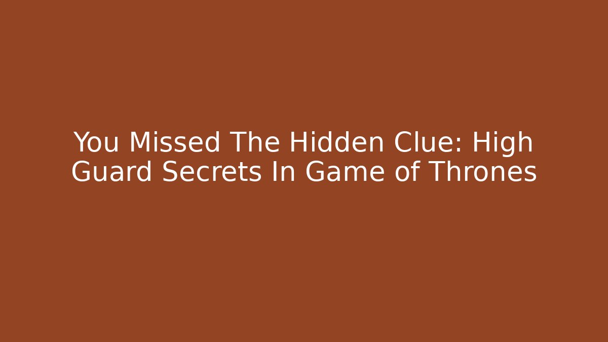 You Missed The Hidden Clue: High Guard Secrets In Game of Thrones
