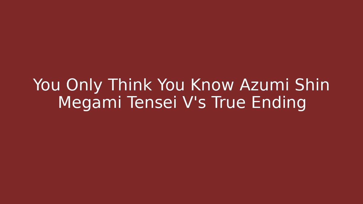 You Only Think You Know Azumi Shin Megami Tensei V's True Ending