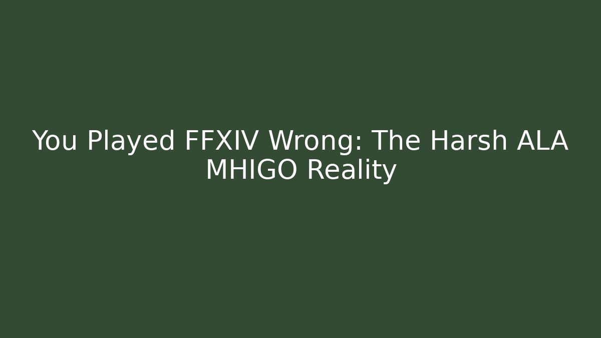 You Played FFXIV Wrong: The Harsh ALA MHIGO Reality