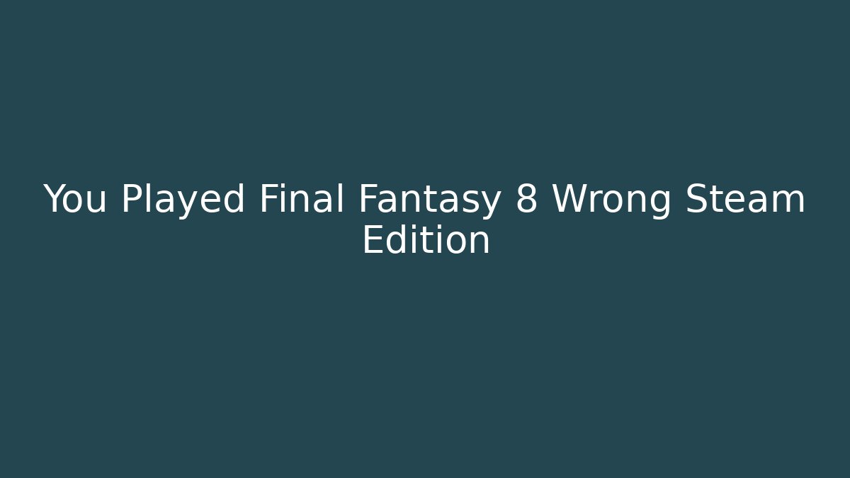 You Played Final Fantasy 8 Wrong Steam Edition - Boomer Naturals
