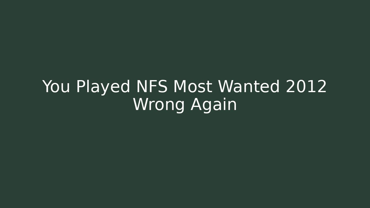 You Played NFS Most Wanted 2012 Wrong Again