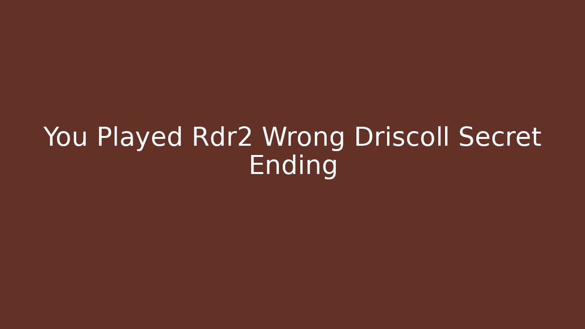 You Played Rdr2 Wrong Driscoll Secret Ending