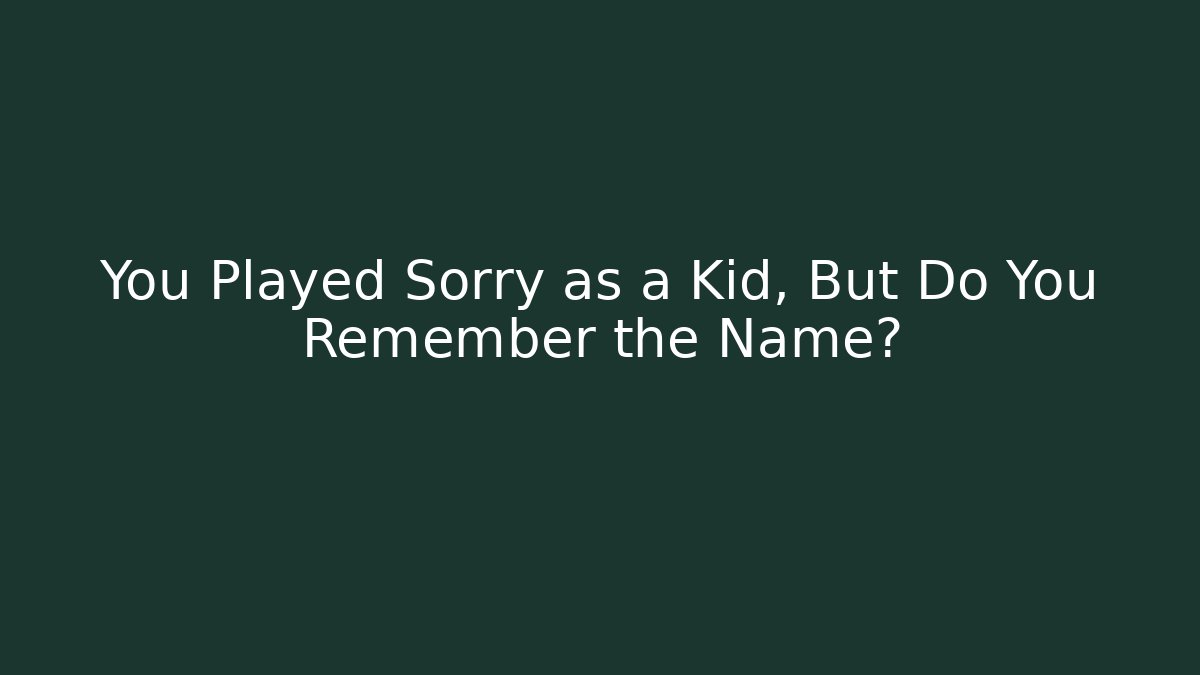 You Played Sorry as a Kid, But Do You Remember the Name?