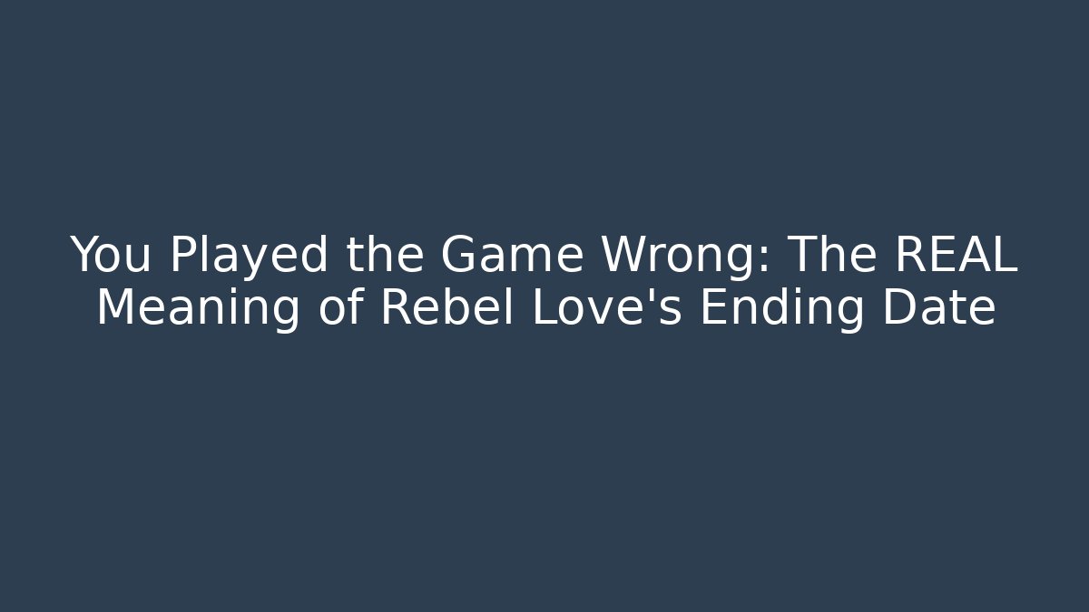 You Played the Game Wrong: The REAL Meaning of Rebel Love's Ending Date