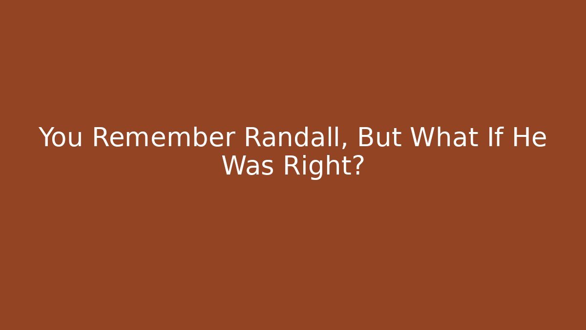 You Remember Randall, But What If He Was Right?