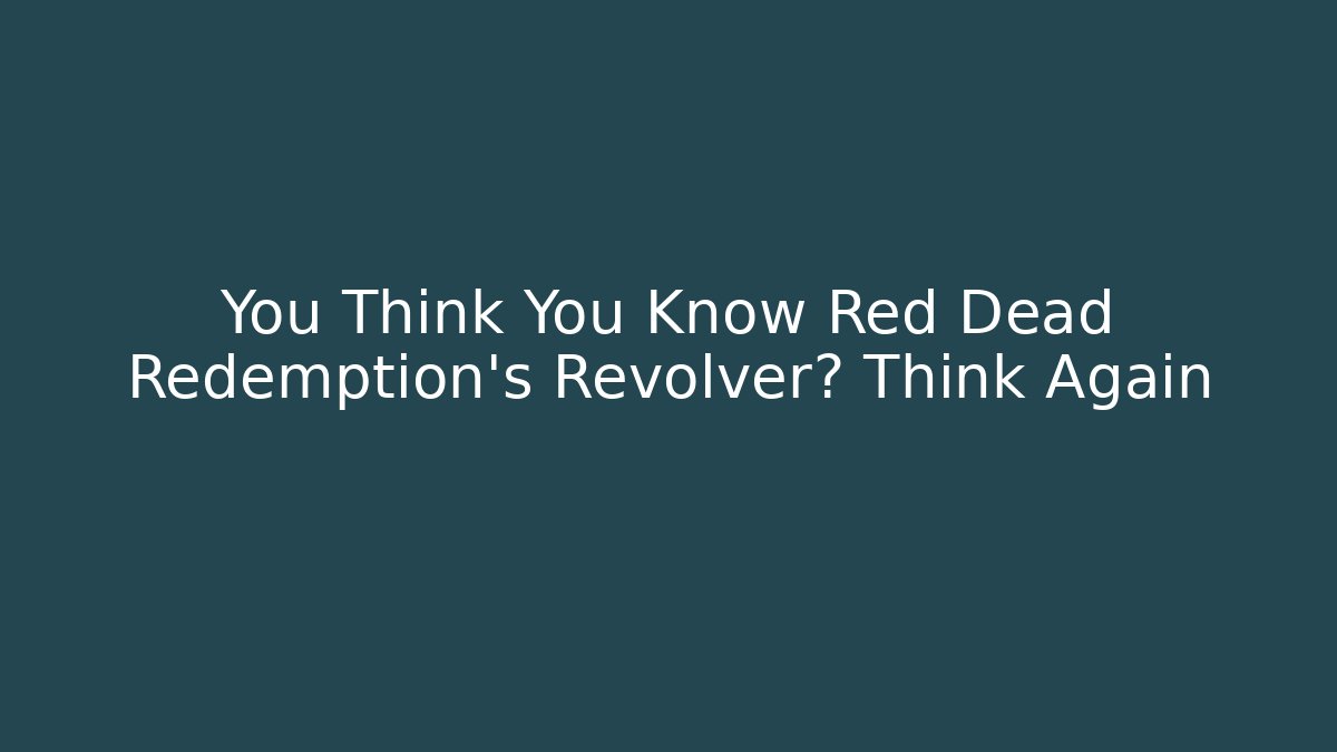 You Think You Know Red Dead Redemption's Revolver? Think Again - Boomer Naturals